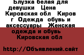 Блузка белая для девушки › Цена ­ 290 - Кировская обл., Киров г. Одежда, обувь и аксессуары » Женская одежда и обувь   . Кировская обл.